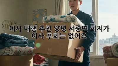 이사 대행 추천: 양평 서종면 최저가 이사, 후회는 없어요! 💯