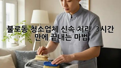 불로동 청소업체 신속 처리 ⚡️ 3시간 만에 끝내는 마법 ✨