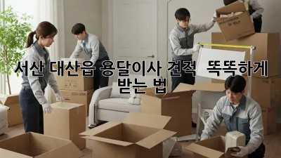 서산 대산읍 용달이사 견적 🚚 똑똑하게 받는 법!