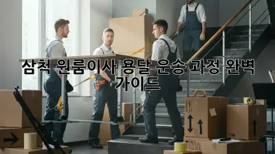 삼척 원룸이사, 용달 운송 과정 완벽 가이드!